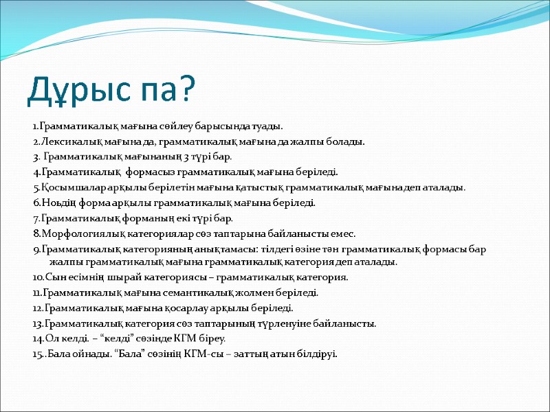 Дұрыс па? 1.Грамматикалық мағына сөйлеу барысында туады. 2.Лексикалық мағына да, грамматикалық мағына да жалпы